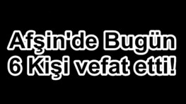 Afşin’de Bugün 6 Kişi vefat etti!