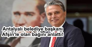 Antalyalı belediye başkanı Afşin’le olan bağını anlattı!