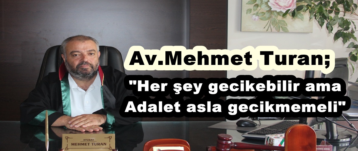 Av.Mehmet Turan; “Her şey gecikebilir ama Adalet asla gecikmemeli”