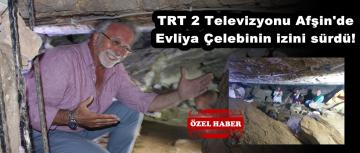 TRT 2 Televizyonu Afşin’de Evliya Çelebinin izini sürdü!