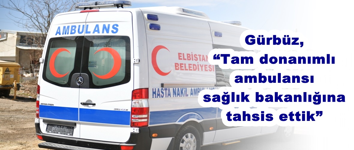 Gürbüz, “Tam donanımlı ambulansı sağlık bakanlığına tahsis ettik”