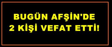 Afşin’de Bugün 2 Kişi vefat etti.