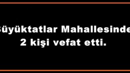 Büyüktatlar Mahallesinde 2 kişi vefat etti.