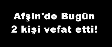 Afşin’de Bugün 2 kişi vefat etti!