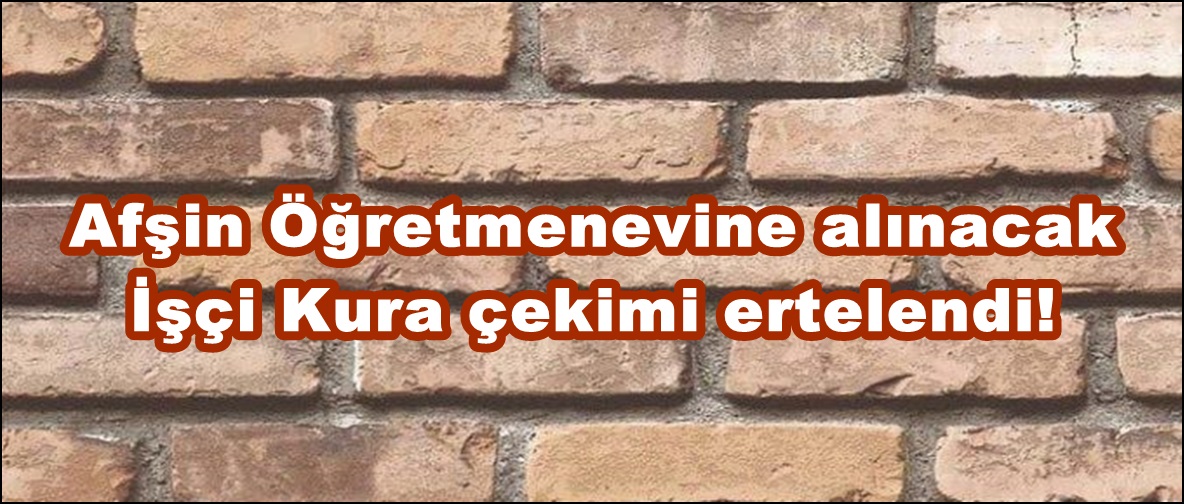 Afşin Öğretmenevine alınacak İşçi Kura çekimi ertelendi!