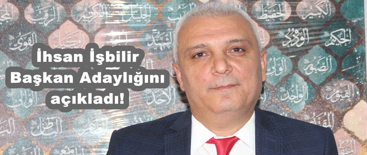 İhsan İşbilir Başkan Adaylığını açıkladı!