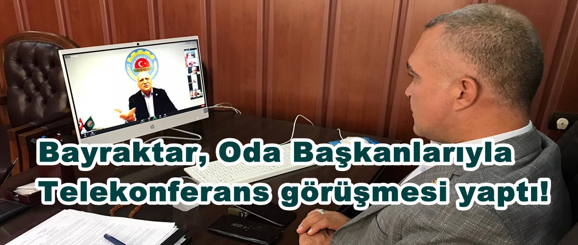 Bayraktar, Oda Başkanlarıyla Telekonferans görüşmesi yaptı!