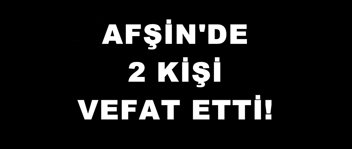 Afşin’de Bugün 2 kişi vefat etti!