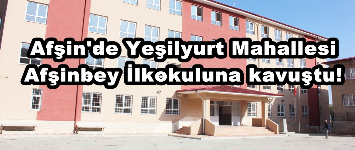 Afşin’de Yeşilyurt Mahallesi Afşinbey İlkokuluna kavuştu!