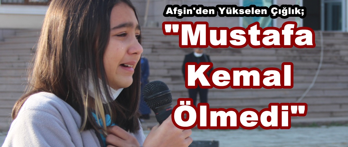 Afşin’den Yükselen Çığlık;”Mustafa Kemal Ölmedi”