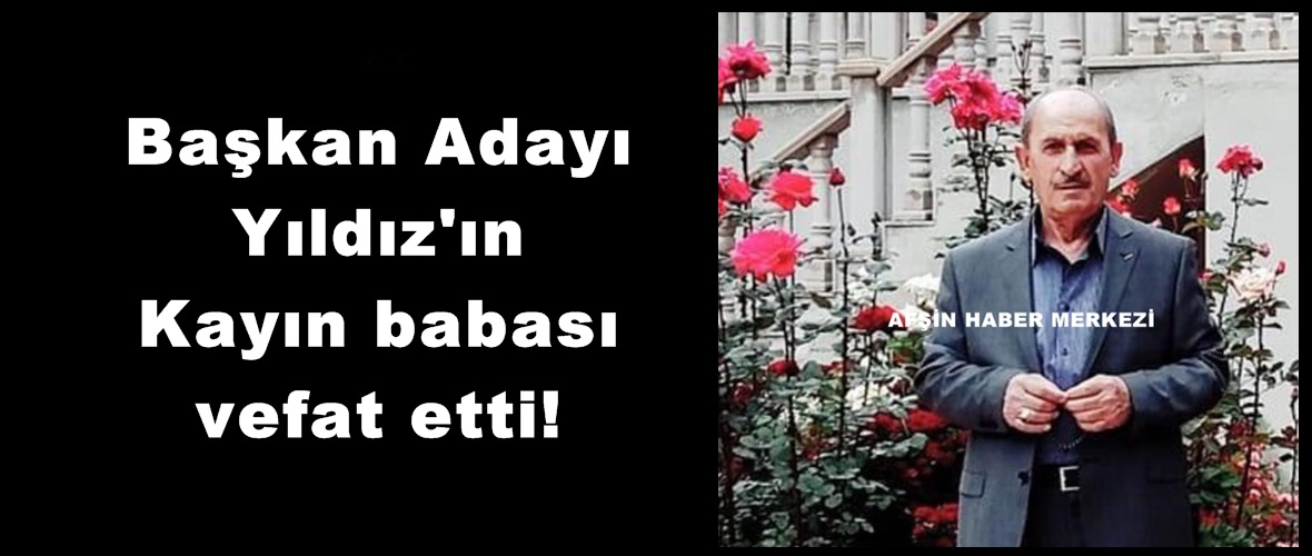 Başkan Adayı Yıldız’ın Kayın babası vefat etti!