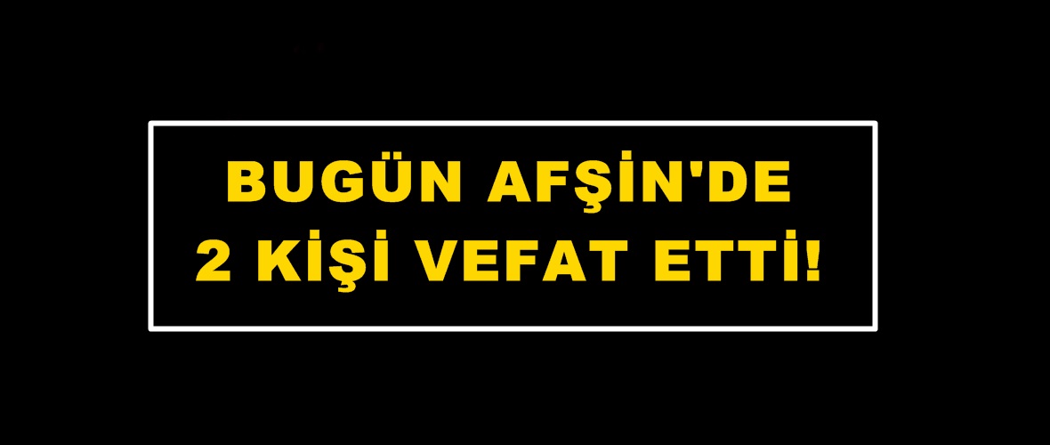 Bugün Afşin’de 2 Kişi vefat etti.