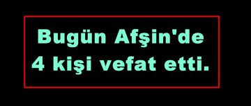 Afşin’de 4 kişi vefat etti.