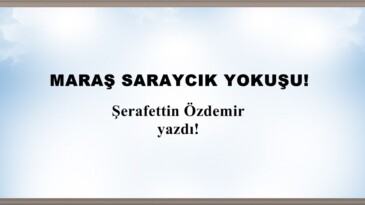 MARAŞ SARAYCIK YOKUŞU!.. 
