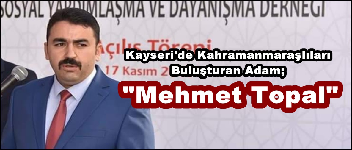Kayseri’de Kahramanmaraşlıları Buluşturan Adam; “Mehmet Topal”