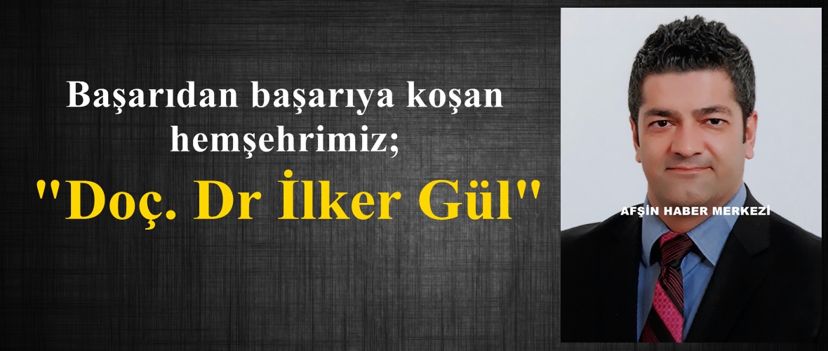 Başarıdan başarıya koşan hemşehrimiz; “Doç. Dr İlker Gül”