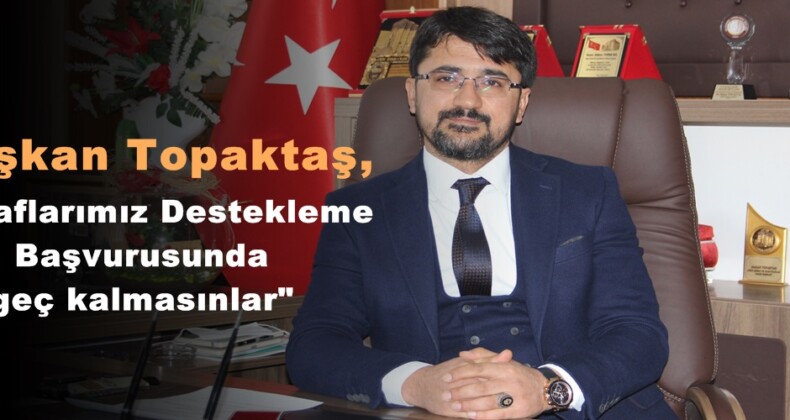 Başkan Topaktaş,”Esnaflarımız Destekleme Başvurusunda geç kalmasınlar”