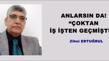 ANLARSIN DA “ÇOKTAN  İŞ İŞTEN GEÇMİŞTİR”
