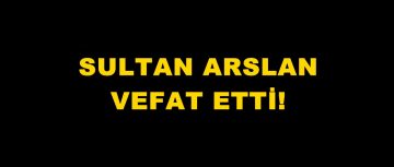 Sultan Arslan vefat etti.
