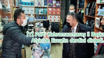 İYİ Parti Kahramanmaraş il Başkanı Afşin’de Esnafın derdini dinledi.