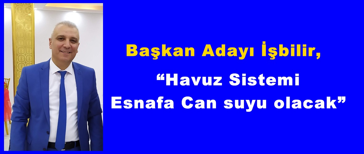 Başkan Adayı İşbilir, “Havuz Sistemi Esnafa Can suyu olacak”