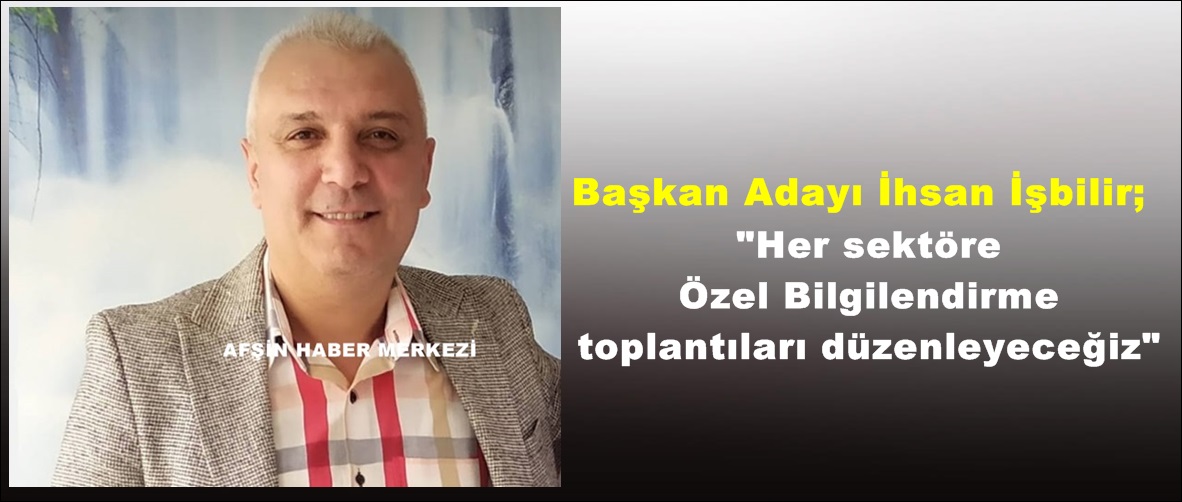 Başkan Adayı İşbilir; “Her sektöre Özel Bilgilendirme toplantıları düzenleyeceğiz”