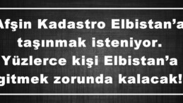 Afşin Kadastro Elbistan’a taşınmak isteniyor. Yüzlerce kişi Elbistan’a gitmek zorunda kalacak!