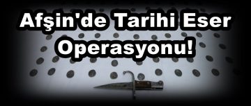 Afşin’de Tarihi Eser Operasyonu!