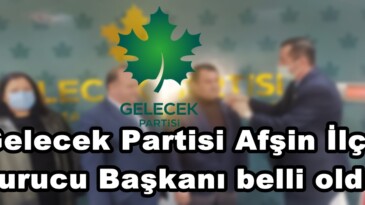 Gelecek Partisi Afşin İlçe Kurucu Başkanı belli oldu!