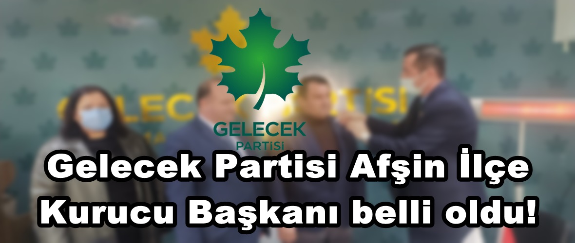 Gelecek Partisi Afşin İlçe Kurucu Başkanı belli oldu!