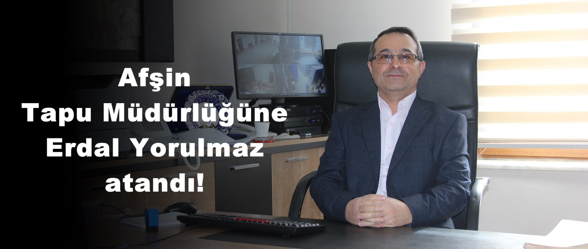 Afşin Tapu Müdürlüğüne Erdal Yorulmaz atandı!