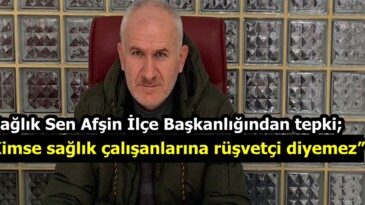 Sağlık Sen Afşin İlçe Başkanlığından tepki;“Kimse sağlık çalışanlarına rüşvetçi diyemez”