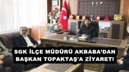 SGK İLÇE MÜDÜRÜ AKBABA’DAN BAŞKAN TOPAKTAŞ’A ZİYARET!