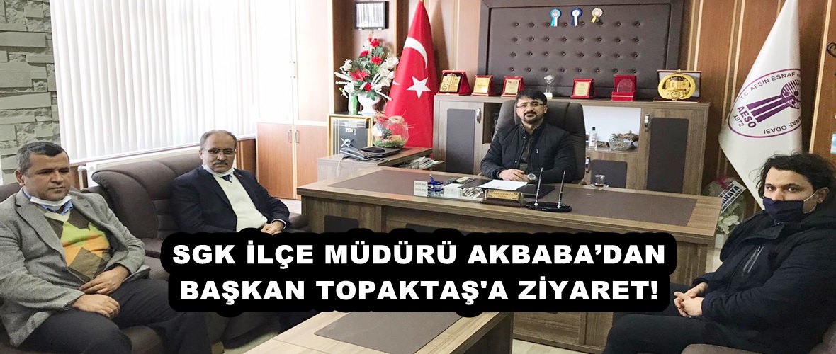 SGK İLÇE MÜDÜRÜ AKBABA’DAN BAŞKAN TOPAKTAŞ’A ZİYARET!