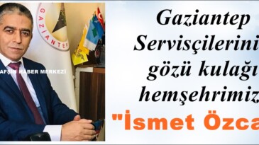 Gaziantep Servisçilerinin gözü kulağı hemşehrimiz; “İsmet Özcan”
