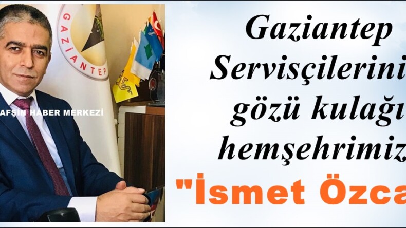Gaziantep Servisçilerinin gözü kulağı hemşehrimiz; “İsmet Özcan”