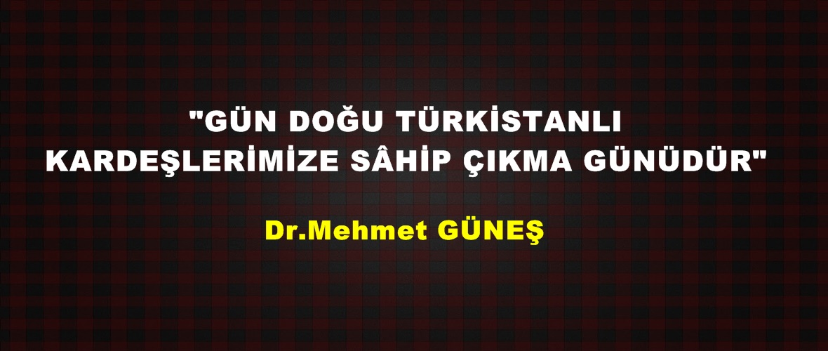 “GÜN DOĞU TÜRKİSTANLI KARDEŞLERİMİZE SÂHİP ÇIKMA GÜNÜDÜR”