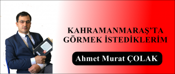 KAHRAMANMARAŞ’TA GÖRMEK İSTEDİKLERİM