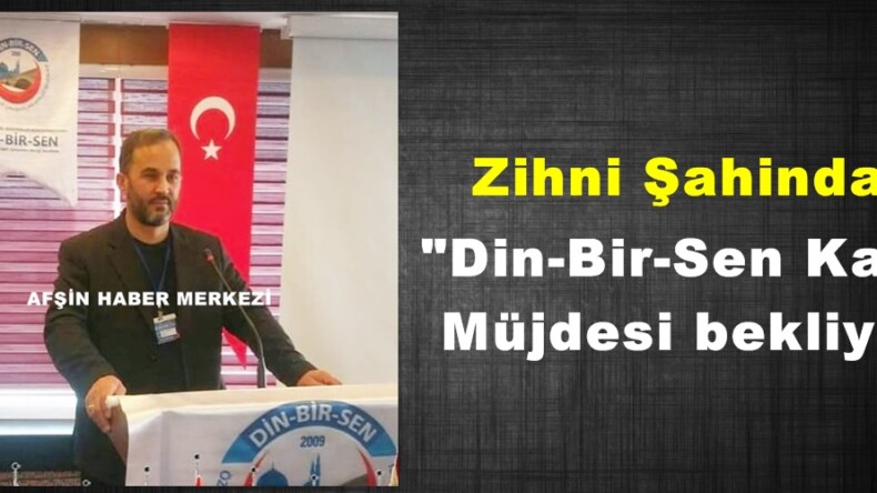 Zihni Şahindaş; “Din-Bir-Sen Kadro Müjdesi bekliyor”