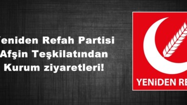 Yeniden Refah Partisi Afşin Teşkilatından Kurum ziyaretleri!