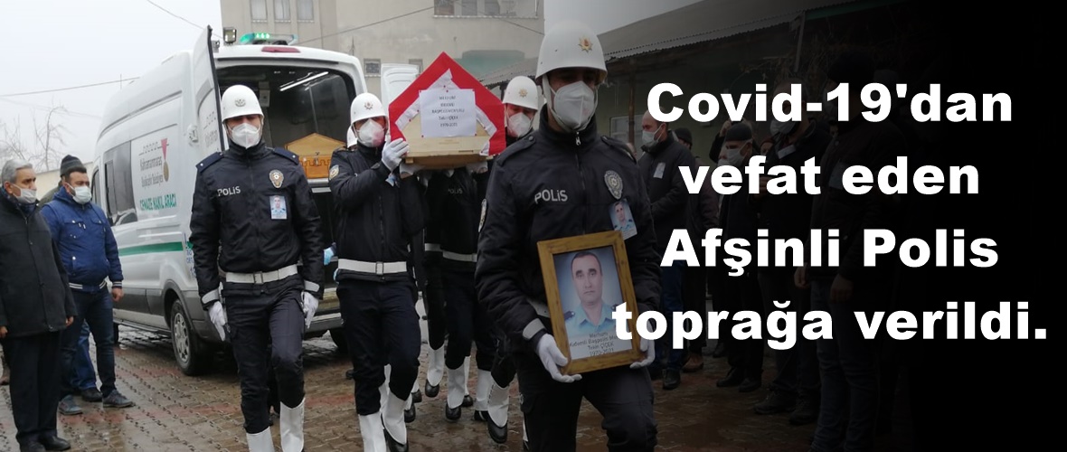 Covid-19’dan vefat eden Afşinli Polis toprağa verildi.