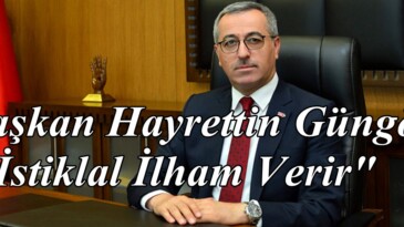 Başkan Hayrettin Güngör; “İstiklal İlham Verir”