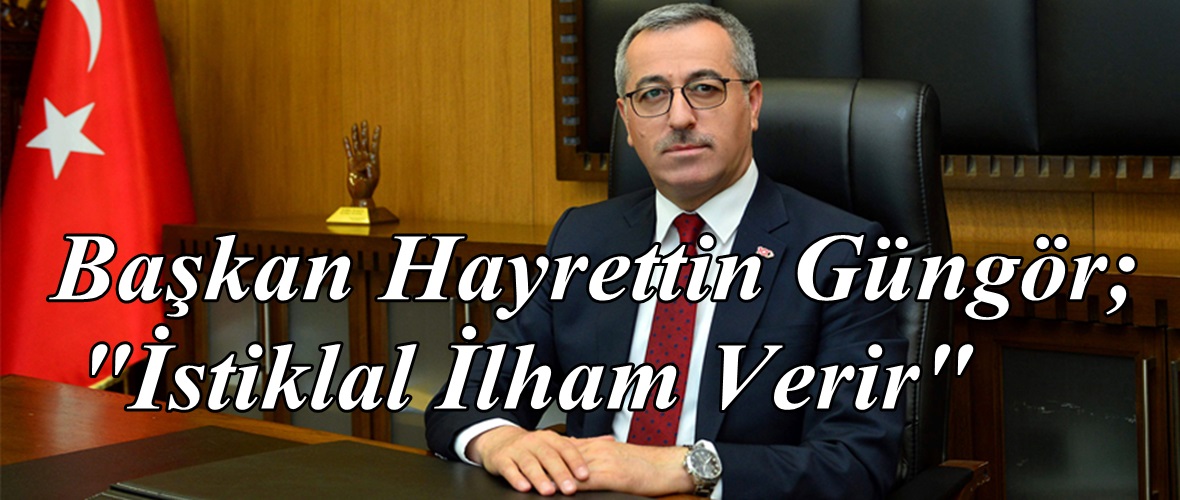 Başkan Hayrettin Güngör; “İstiklal İlham Verir”