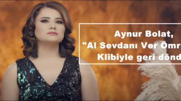 Aynur Bolat, “Al Sevdanı Ver Ömrümü” Klibiyle geri döndü!