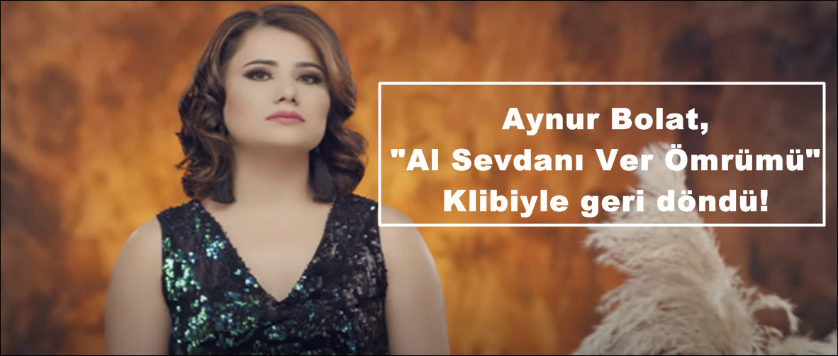 Aynur Bolat, “Al Sevdanı Ver Ömrümü” Klibiyle geri döndü!