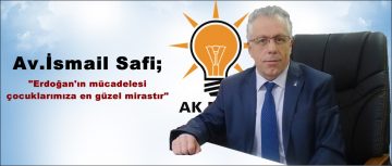 Av.İsmail Safi; “Erdoğan’ın mücadelesi çocuklarımıza en güzel mirastır”