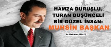 HAMZA DURUŞLU, TURAN DÜŞÜNCELİ BİR GÜZEL İNSAN: MUHSİN BAŞKAN