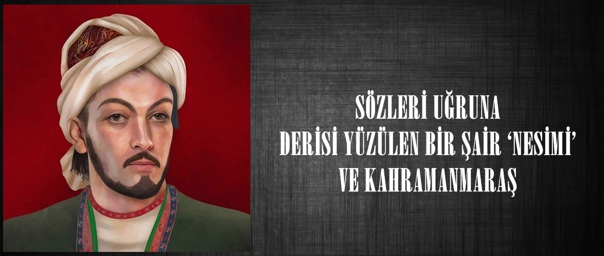 SÖZLERİ UĞRUNA DERİSİ YÜZÜLEN BİR ŞAİR ‘NESİMİ’ VE KAHRAMANMARAŞ