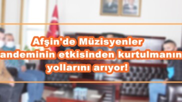 Afşin’de Müzisyenler Pandeminin etkisinden kurtulmanın yollarını arıyor!