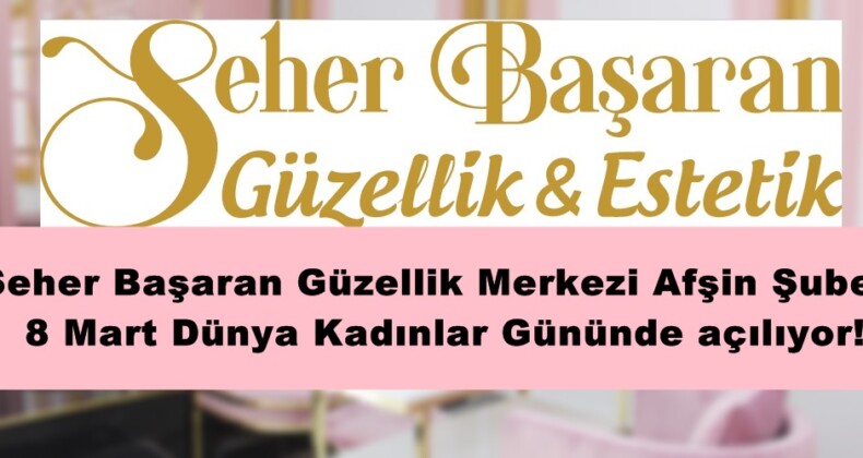 Seher Başaran Güzellik Merkezi Afşin Şubesi 8 Mart Dünya Kadınlar Gününde açılıyor!